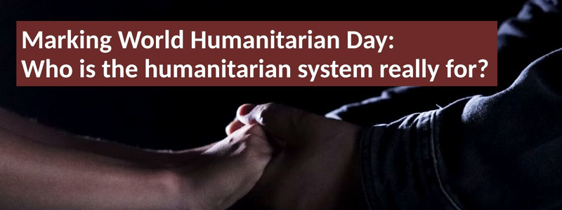 World Humanitarian Day: Who is the humanitarian system really for?