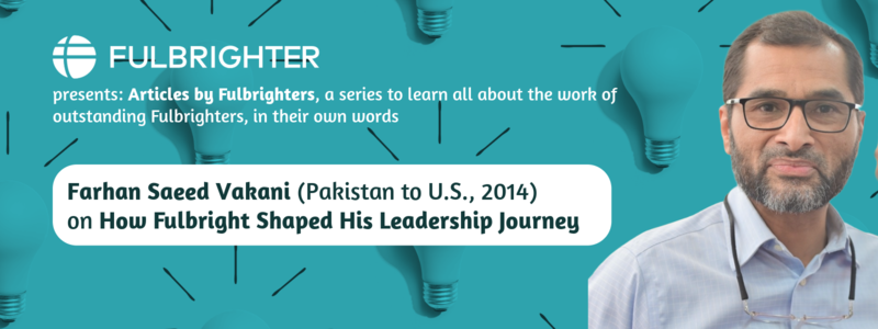 Farhan Saeed Vakani on How Fulbright Shaped His Leadership Journey